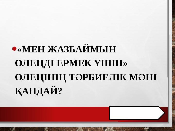 • «МЕН ЖАЗБАЙМЫН ӨЛЕҢДІ ЕРМЕК ҮШІН» ӨЛЕҢІНІҢ ТӘРБИЕЛІК МӘНІ ҚАНДАЙ?