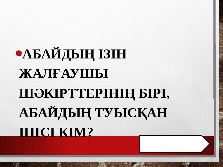 • АБАЙДЫҢ ІЗІН ЖАЛҒАУШЫ ШӘКІРТТЕРІНІҢ БІРІ, АБАЙДЫҢ ТУЫСҚАН ІНІСІ КІМ?