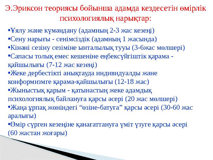 Э.Эриксон теориясы бойынша адамда кездесетін өмірлік психологиялық нарықтар: • Ұялу және күмәндану (адамның 2-3 жас кезеңі) • С