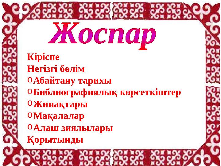 Кіріспе Негізгі бөлім o Абайтану тарихы o Библиографиялық көрсеткіштер o Жинақтары o Мақалалар o Алаш зиялылары Қорытынды