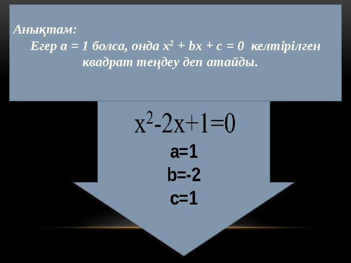 Анықтам: Егер а = 1 болса, онда х 2 + b х + с = 0 келтірілген квадрат теңдеу деп атайды. a=1 b=-2 c=1