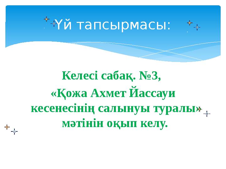 Келесі сабақ. №3, «Қожа Ахмет Йассауи кесенесінің салынуы туралы» мәтінін оқып келу. Үй тапсырмасы: