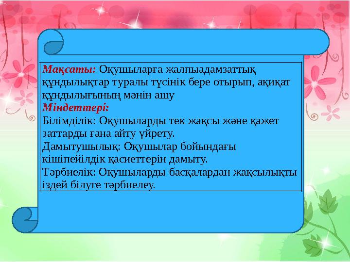 Мақсаты: Оқушыларға жалпыадамзаттық құндылықтар туралы түсінік бере отырып, ақиқат құндылығының мәнін ашу Міндеттері: Білі