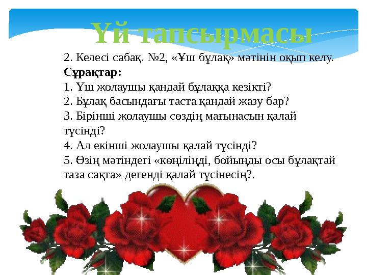 Үй тапсырмасы 2. Келесі сабақ. №2, «Ұш бұлақ» мәтінін оқып келу. Сұрақтар: 1. Үш жолаушы қандай бұлаққа кезікті? 2. Бұлақ басын