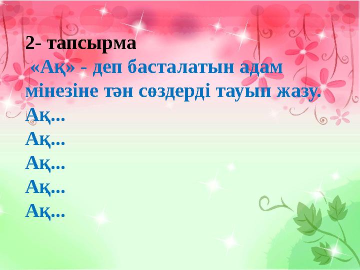 2 - тапсырма «Ақ» - деп басталатын адам мінезіне тән сөздерді тауып жазу. Ақ... Ақ... Ақ... Ақ... Ақ