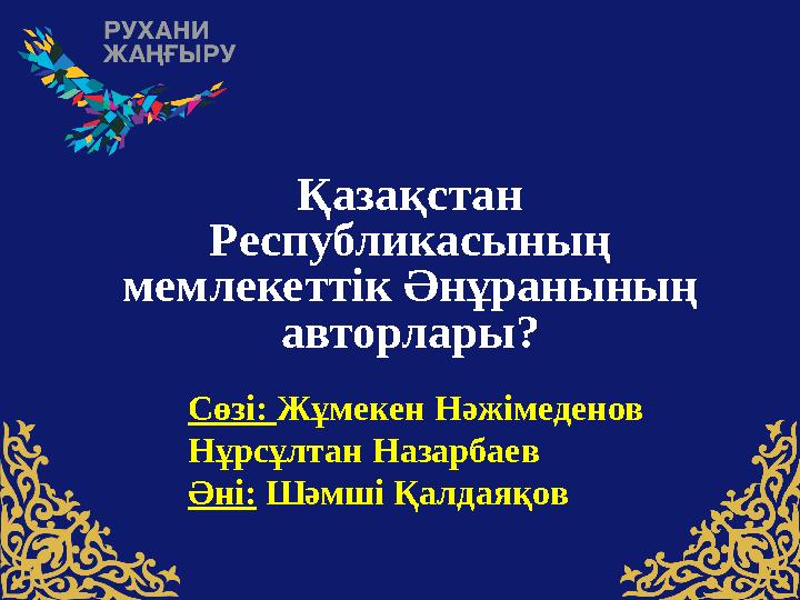 Қазақстан Pеспубликасының мемлекеттiк Әнұранының авторлары? Сөзі: Жұмекен Нәжімеденов Нұрсұлтан Назарбаев Әні: Шәмші Қалд