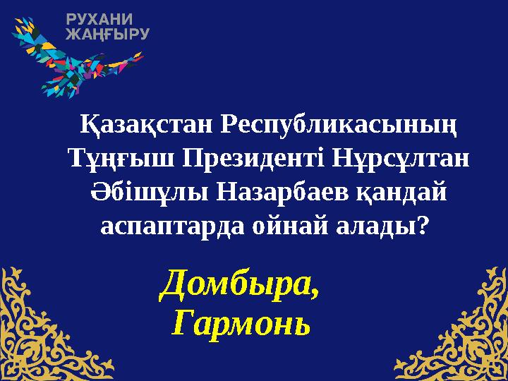 Қазақстан Pеспубликасының Тұңғыш Президенті Нұрсұлтан Әбішұлы Назарбаев қандай аспаптарда ойнай алады? Домбыра, Гармонь