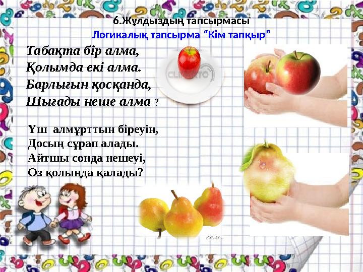 6.Жұлдыздың тапсырмасы Логикалық тапсырма “Кім тапқыр” Табақта бір алма, Қолымда екі алма. Барлығын қосқанда, Шығады неше алма