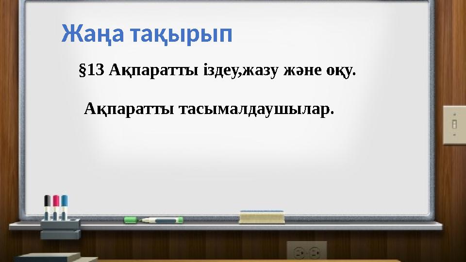 Жаңа тақырып §13 Ақпаратты іздеу,жазу және оқу. Ақпаратты тасымалдаушылар.