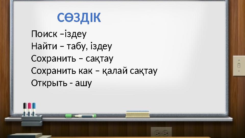 С ӨЗДІК Поиск –іздеу Найти – табу, іздеу Сохранить – сақтау Сохранить как – қалай сақтау Открыть - ашу