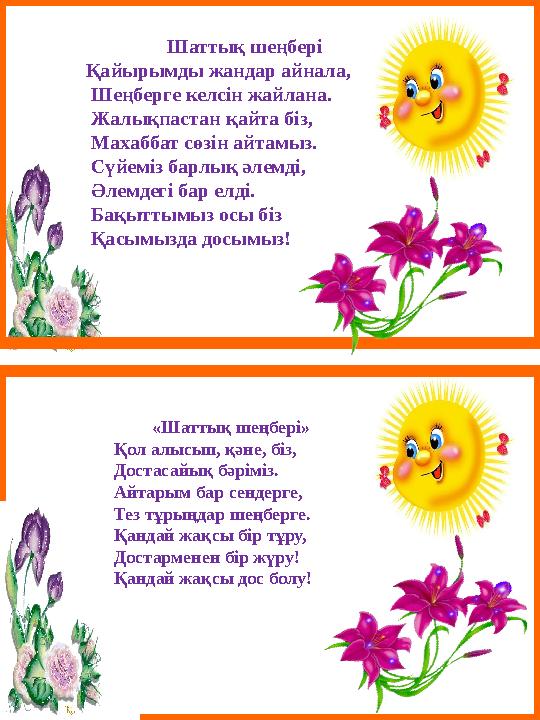 Шаттық шеңбері Қайырымды жандар айнала, Шеңберге келсін жайлана. Жалықпастан қайта бiз, Махаббат сөзін айтамыз. Сүйе