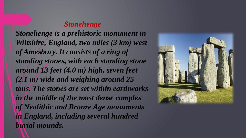 Stonehenge Stonehenge is a prehistoric monument in Wiltshire, England, two miles (3 km) west of Amesbury. It consists of a rin