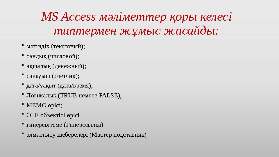 MS Access мәліметтер қоры келесі типтермен жұмыс жасайды:  мәтіндік (текстовый);  сандық (числовой);  ақшалық (денежный); 
