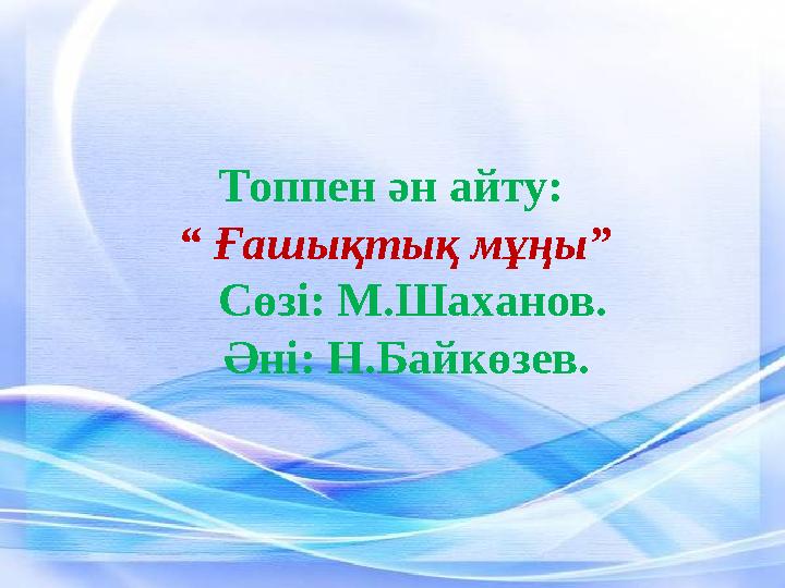 Топпен ән айту: “ Ғашықтық мұңы” Сөзі: М.Шаханов. Әні: Н.Байкөзев.