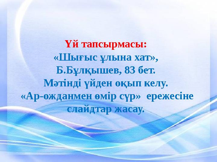 Үй тапсырмасы: «Шығыс ұлына хат», Б.Бұлқышев, 83 бет. Мәтінді үйден оқып келу. «Ар-ожданмен өмір сүр» ережесіне слайдтар жа