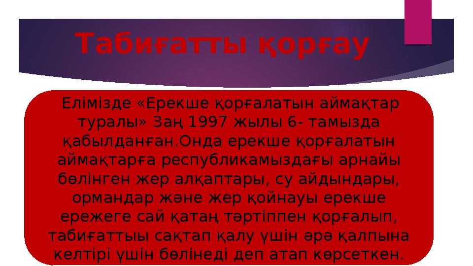 Табиғатты қорғау Елімізде «Ерекше қорғалатын аймақтар туралы» Заң 1997 жылы 6- тамызда қабылданған.Онда ерекше қ