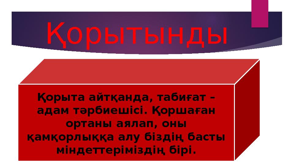 Қорытынды Қорыта айтқанда, табиғат – адам тәрбиешісі. Қоршаған ортаны аялап, оны қамқорлыққа алу біздің басты міндеттерім