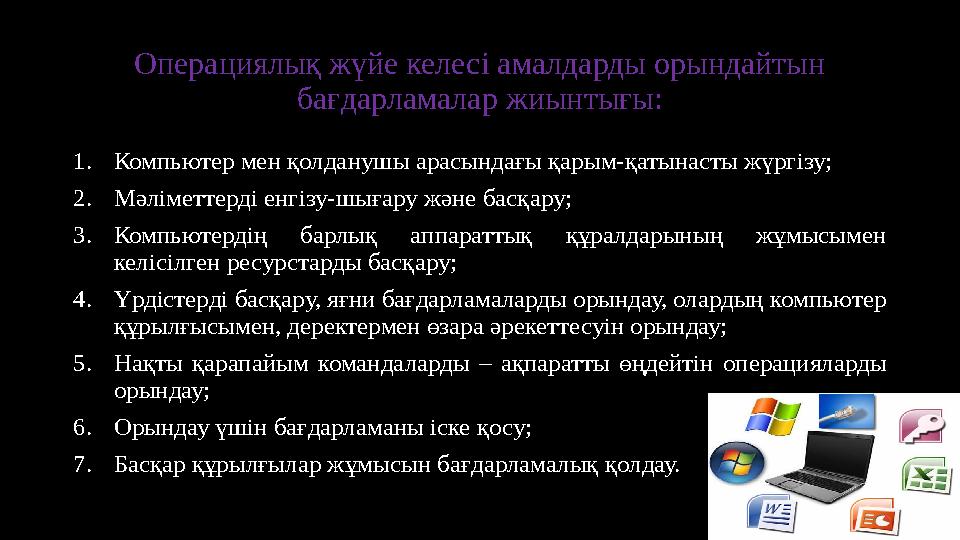 Операциялық жүйе келесі амалдарды орындайтын бағдарламалар жиынтығы: 1. Компьютер мен қолданушы арасындағы қарым-қатынасты жүрг