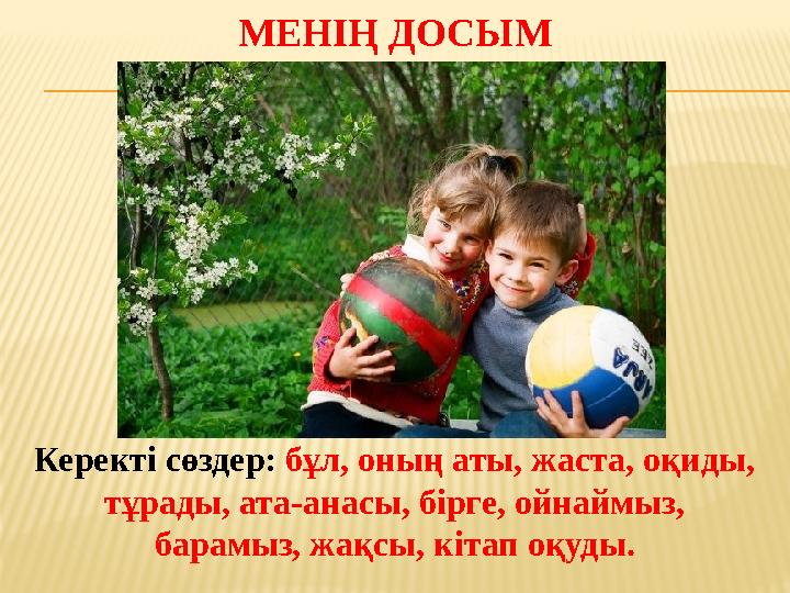 МЕНІҢ ДОСЫМ Керекті сөздер: бұл, оның аты, жаста, оқиды, тұрады, ата-анасы, бірге, ойнаймыз, барамыз, жақсы, кітап оқуды.