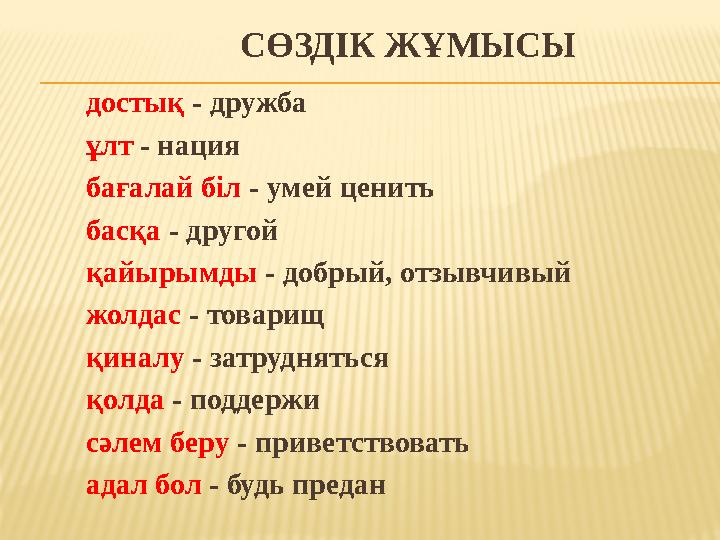 СӨЗДІК ЖҰМЫСЫ достық - дружба ұлт - нация бағалай біл - умей ценить басқа - др