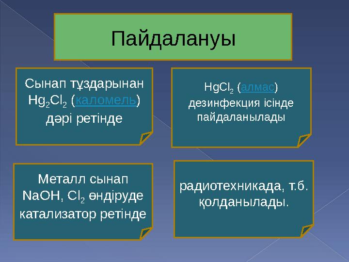 Пайдалануы Сынап тұздарынан Hg 2 Cl 2 ( каломель ) дәрі ретінде радиотехникада, т.б. қолданылады.Металл сынап NaOH, Cl 2 ө