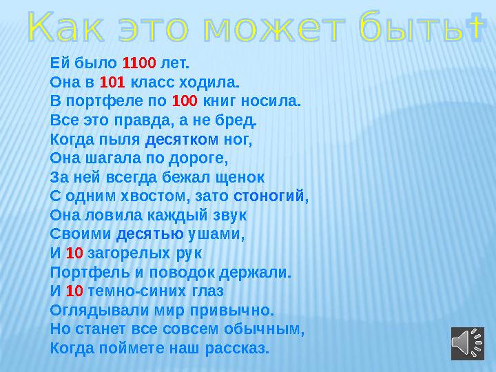 Ей было 1100 лет. Она в 101 класс ходила. В портфеле по 100 книг носила. Все это правда, а не бред. Когда пыля десятком