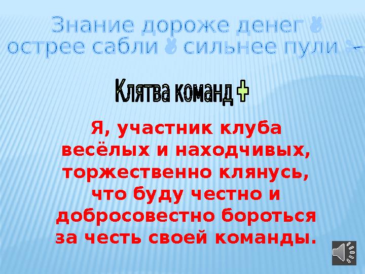 Я, участник клуба весёлых и находчивых, торжественно клянусь, что буду честно и добросовестно бороться за честь своей коман