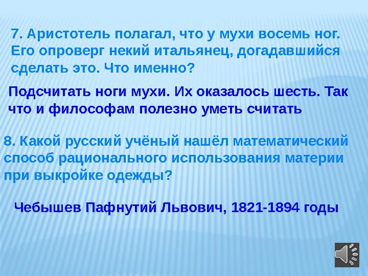 7. Аристотель полагал, что у мухи восемь ног. Его опроверг некий итальянец, догадавшийся сделать это. Что именно? Подсчитать