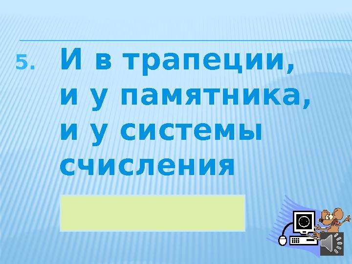 5. И в трапеции, и у памятника, и у системы счисления 38основание