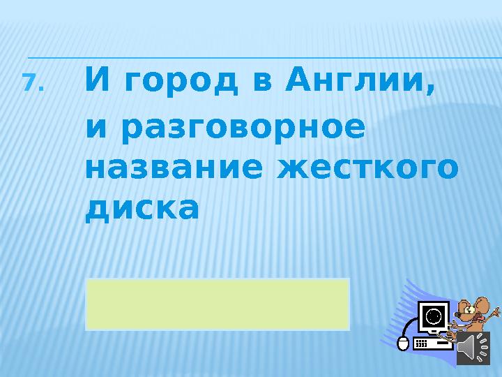 7. И город в Англии, и разговорное название жесткого диска 40винчестер