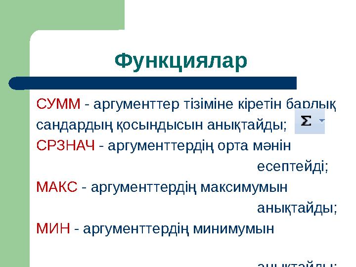 Функциялар СУММ - аргументтер тізіміне кіретін барлық сандардың қосындысын анықтайды; СРЗНАЧ - аргумент тердің орта мәнін