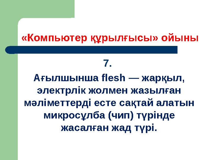 «Компьютер құрылғысы» ойыны 7. Ағылшынша flesh — жарқыл, электрлік жолмен жазылған мәліметтерді есте сақтай алатын микросұлб