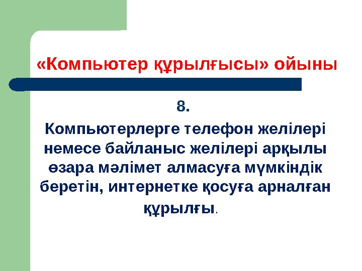 «Компьютер құрылғысы» ойыны 8. Компьютерлерге телефон желілері немесе байланыс желілері арқылы өзара мәлімет алмасуға мүмкінд