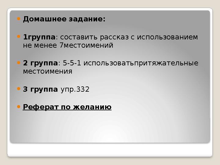  Домашнее задание: 1группа : составить рассказ с использованием не менее 7местоимений 2 группа : 5-5-1 использоватьпритяжа Домашнее задание: 1группа : составить рассказ с использованием не менее 7местоимений 2 группа : 5-5-1 использоватьпритяжа