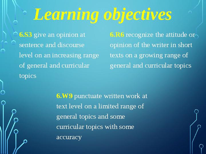 Learning objectives 6.S3 give an opinion at sentence and discourse level on an increasing range of general and curricular t