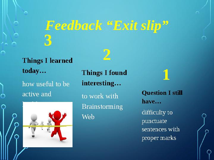 Feedback “Exit slip” 3 Things I learned today… how useful to be active and healthy 2 Things I found interesting… to work wit