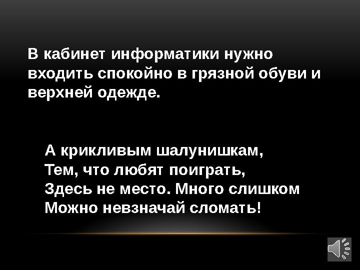 А крикливым шалунишкам, Тем, что любят поиграть, Здесь не место. Много слишком Можно невзначай сломать! В кабинет информатики