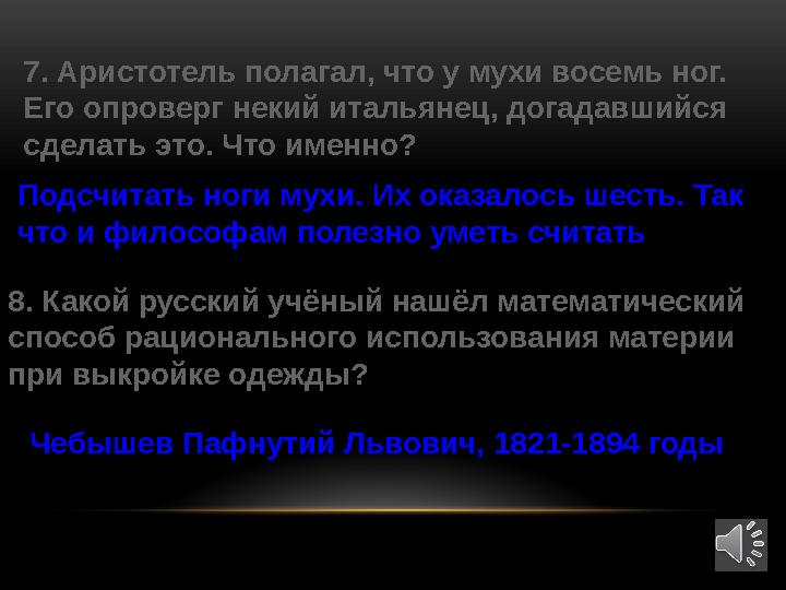 7. Аристотель полагал, что у мухи восемь ног. Его опроверг некий итальянец, догадавшийся сделать это. Что именно? Подсчитать