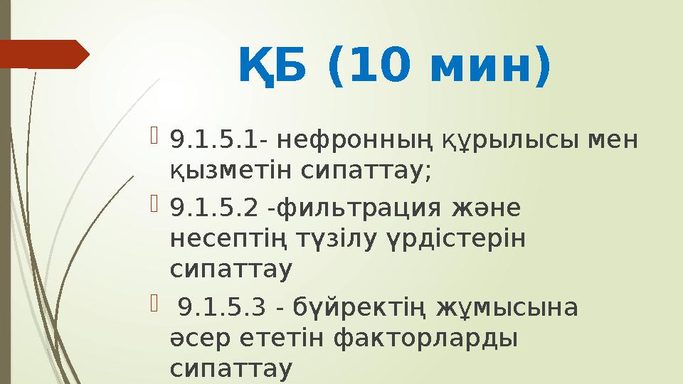 ҚБ (10 мин)  9.1.5.1- нефронның құрылысы мен қызметін сипаттау;  9.1.5.2 -фильтрация және несептің түзілу үрдістерін сипатт