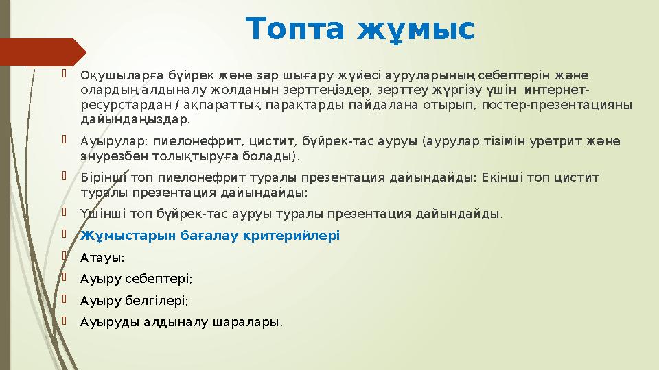 Топта жұмыс  Оқушыларға бүйрек және зәр шығару жүйесі ауруларының себептерін және олардың алдыналу жолданын зерттеңіздер, зерт