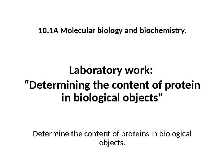 10.1A Molecular biology and biochemistry. Laboratory work: “ Determining the content of protein in biological objects” Determi