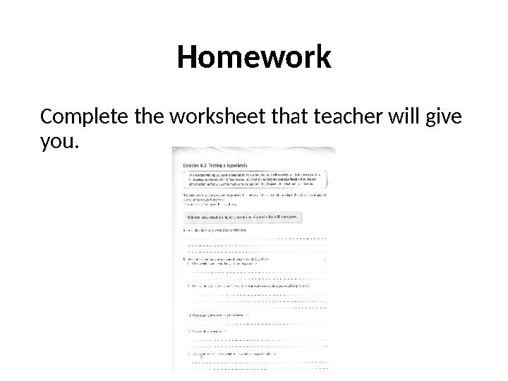 Homework Complete the worksheet that teacher will give you.
