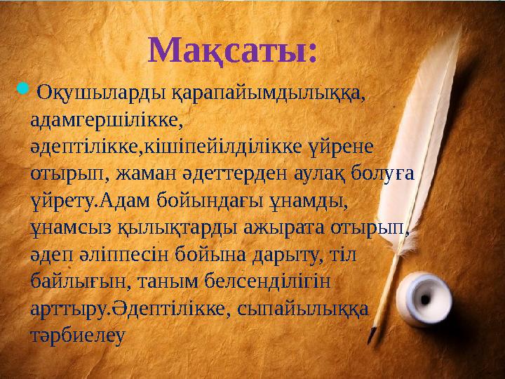 Мақсаты:  Оқушыларды қарапайымдылыққа, адамгершілікке, әдептілікке,кішіпейілділікке үйрене отырып, жаман әдеттерден аулақ бо