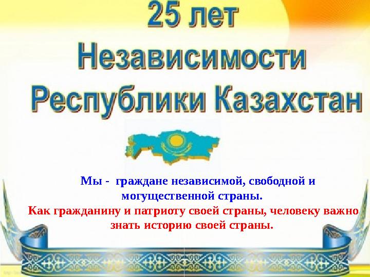 Мы - граждане независимой, свободной и могущественной страны. Как гражданину и патриоту своей страны, человеку важно зна