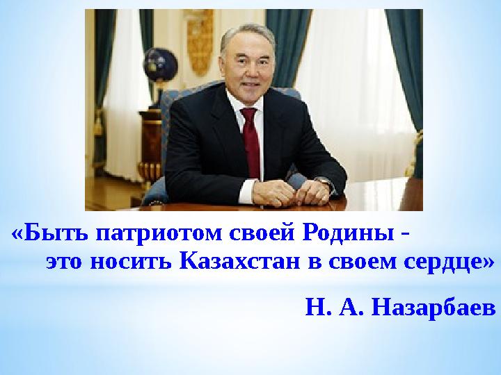 «Быть патриотом своей Родины - это носить Казахстан в своем сердце» Н. А. Назарбаев