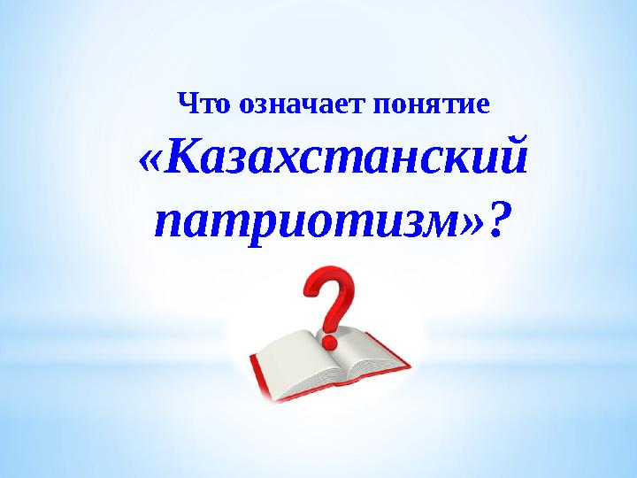 Что означает понятие «Казахстанский патриотизм»?