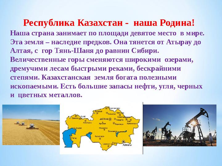 Республика Казахстан - наша Родина! Наша страна занимает по площади девятое место в мире. Эта земля – наследие предк