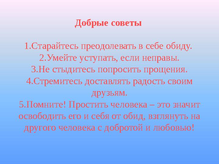 Добрые советы 1.Старайтесь преодолевать в себе обиду. 2.Умейте уступать, если неправы. 3.Не стыдитесь попросить прощения. 4.