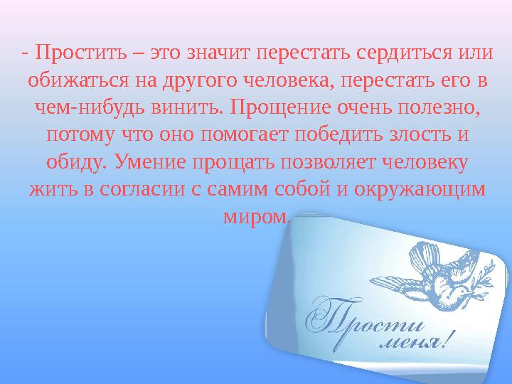 - Простить – это значит перестать сердиться или обижаться на другого человека, перестать его в чем-нибудь винить. Прощение оче