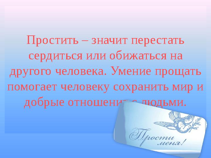 Простить – значит перестать сердиться или обижаться на другого человека. Умение прощать помогает человеку сохранить мир и